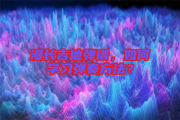 漫長(zhǎng)吉他彈譜，如何學(xué)習(xí)彈奏方法？