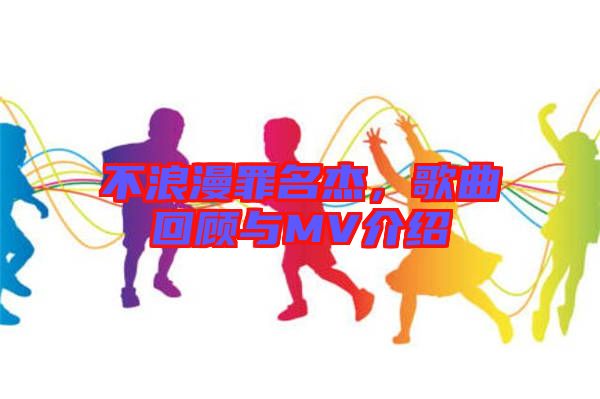 不浪漫罪名杰，歌曲回顧與MV介紹