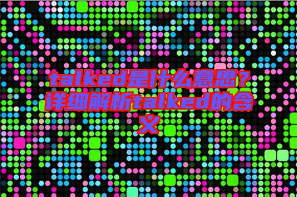 talked是什么意思？詳細解析talked的含義