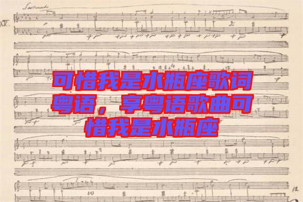 可惜我是水瓶座歌詞粵語，享粵語歌曲可惜我是水瓶座