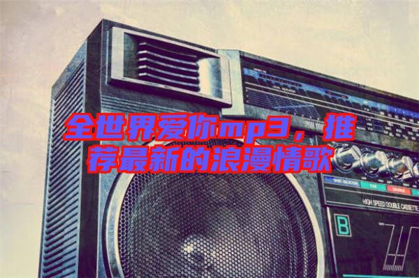 全世界愛你mp3，推薦最新的浪漫情歌