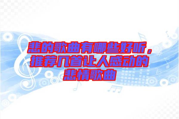 悲的歌曲有哪些好聽，推薦幾首讓人感動的悲情歌曲