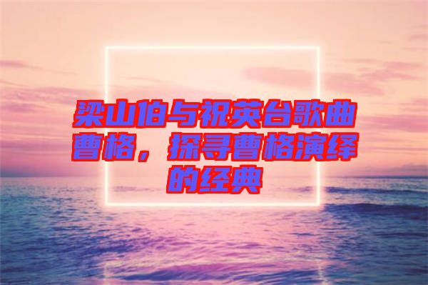 梁山伯與祝英臺歌曲曹格，探尋曹格演繹的經(jīng)典
