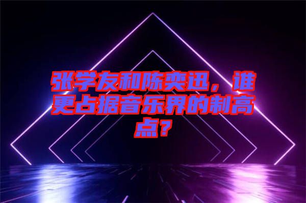 張學(xué)友和陳奕迅，誰(shuí)更占據(jù)音樂(lè)界的制高點(diǎn)？