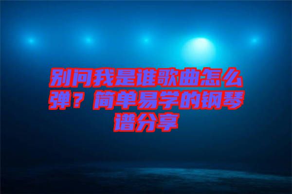 別問我是誰歌曲怎么彈？簡單易學(xué)的鋼琴譜分享