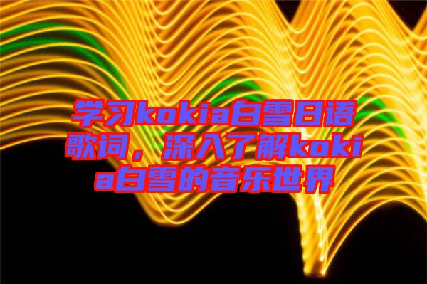 學(xué)習(xí)kokia白雪日語歌詞，深入了解kokia白雪的音樂世界