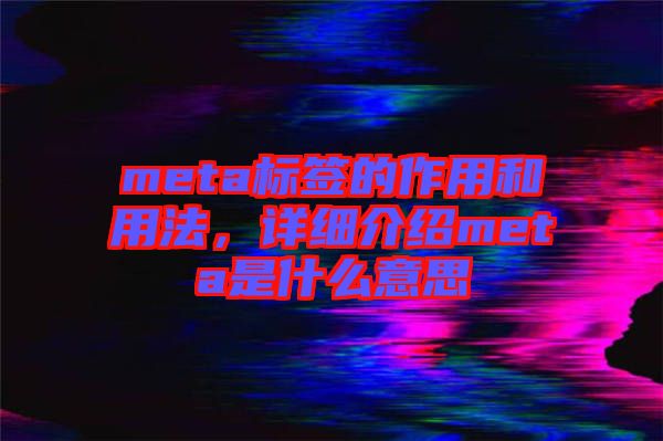meta標簽的作用和用法，詳細介紹meta是什么意思