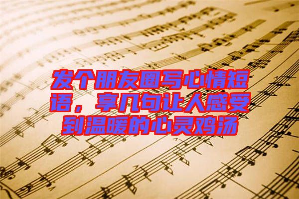 發(fā)個朋友圈寫心情短語，享幾句讓人感受到溫暖的心靈雞湯