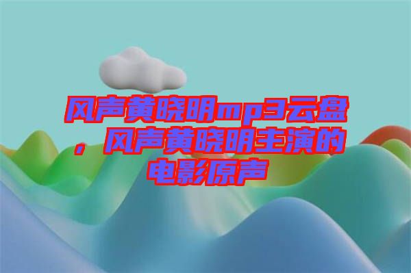風(fēng)聲黃曉明mp3云盤，風(fēng)聲黃曉明主演的電影原聲