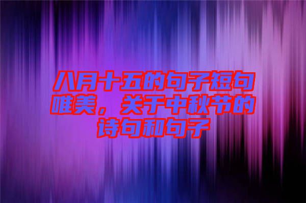 八月十五的句子短句唯美，關于中秋節(jié)的詩句和句子