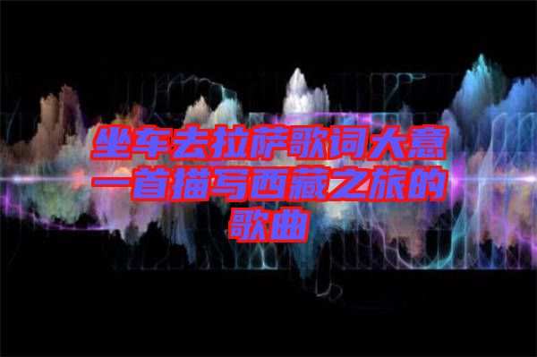 坐車去拉薩歌詞大意一首描寫(xiě)西藏之旅的歌曲