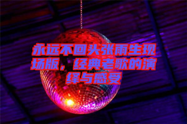永遠不回頭張雨生現(xiàn)場版，經(jīng)典老歌的演繹與感受