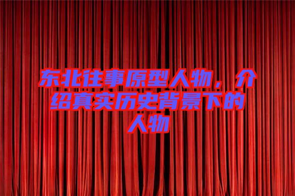 東北往事原型人物，介紹真實歷史背景下的人物