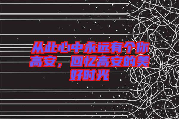 從此心中永遠(yuǎn)有個你高安，回憶高安的美好時光