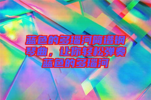藍(lán)色的多瑙河簡(jiǎn)譜鋼琴曲，讓你輕松彈奏藍(lán)色的多瑙河