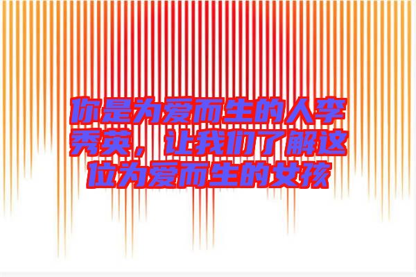 你是為愛而生的人李秀英，讓我們了解這位為愛而生的女孩