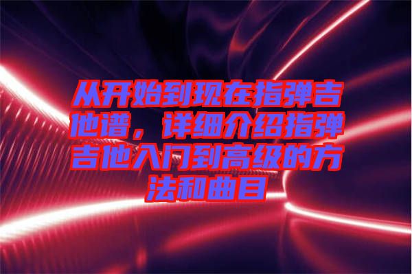 從開始到現(xiàn)在指彈吉他譜，詳細介紹指彈吉他入門到高級的方法和曲目