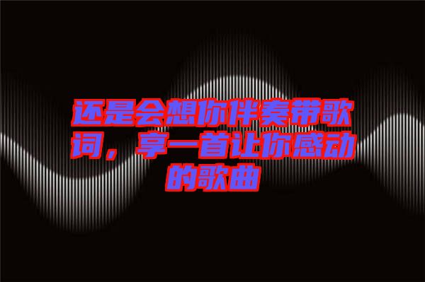 還是會想你伴奏帶歌詞，享一首讓你感動的歌曲