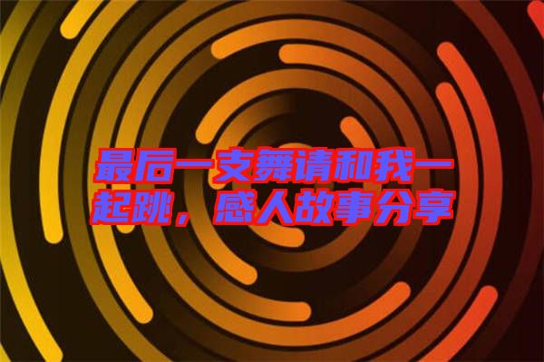 最后一支舞請和我一起跳，感人故事分享