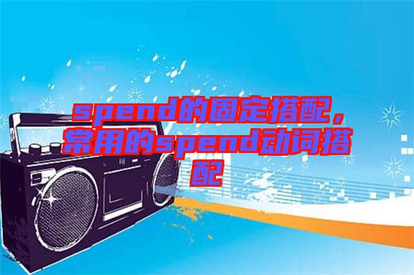 spend的固定搭配，常用的spend動(dòng)詞搭配