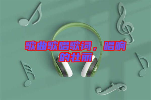 歌曲歌唱歌詞，唱響的壯麗