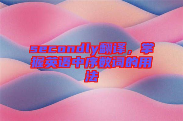 secondly翻譯，掌握英語中序數(shù)詞的用法