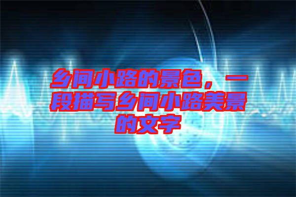 鄉(xiāng)間小路的景色，一段描寫(xiě)鄉(xiāng)間小路美景的文字