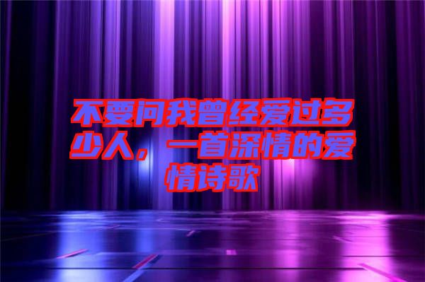 不要問我曾經(jīng)愛過多少人，一首深情的愛情詩歌