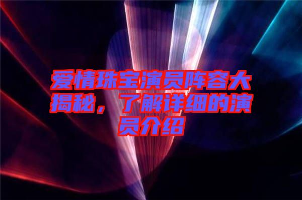 愛情珠寶演員陣容大揭秘，了解詳細(xì)的演員介紹