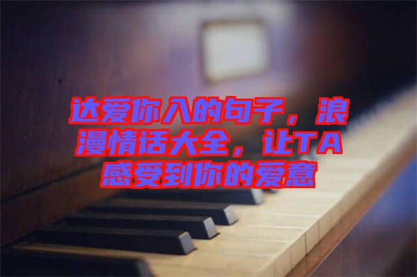 達(dá)愛你入的句子，浪漫情話大全，讓TA感受到你的愛意