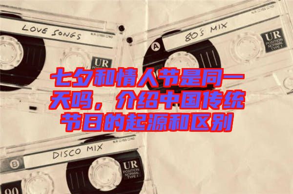 七夕和情人節(jié)是同一天嗎，介紹中國傳統(tǒng)節(jié)日的起源和區(qū)別