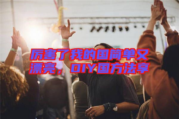 厲害了我的國(guó)簡(jiǎn)單又漂亮，DIY國(guó)方法享