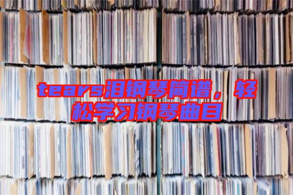 tears淚鋼琴簡譜，輕松學(xué)習(xí)鋼琴曲目