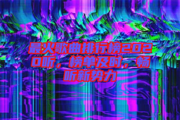 最火歌曲排行榜2020聽，榜單及時(shí)，暢聽新勢(shì)力