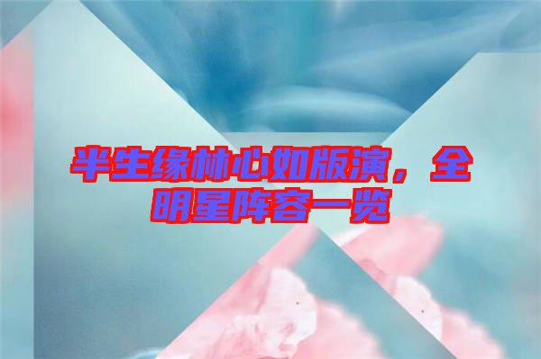 半生緣林心如版演，全明星陣容一覽