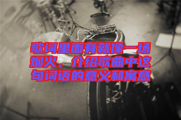 歌詞里面有就像一場(chǎng)煙火，介紹歌曲中這句詞語(yǔ)的意義和寓意