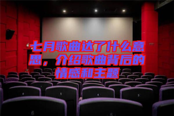 七月歌曲達(dá)了什么意思，介紹歌曲背后的情感和主題