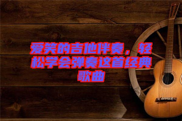 愛笑的吉他伴奏，輕松學(xué)會彈奏這首經(jīng)典歌曲