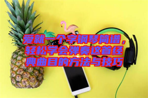 愛就一個字鋼琴簡譜，輕松學會彈奏這首經典曲目的方法與技巧