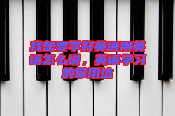 我想要學(xué)好英語用英語怎么說，英語學(xué)習(xí)的常用達(dá)