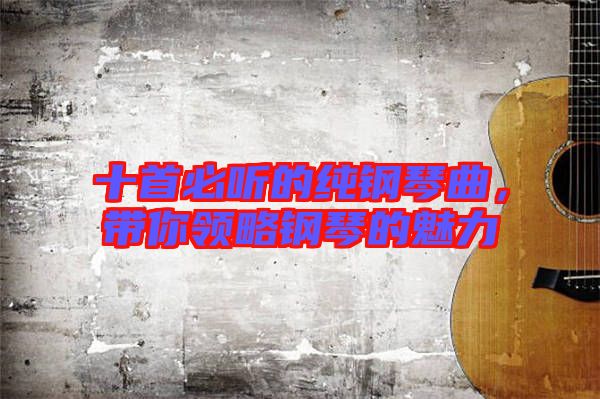 十首必聽(tīng)的純鋼琴曲，帶你領(lǐng)略鋼琴的魅力