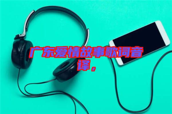 廣東愛情故事歌詞音譯，
