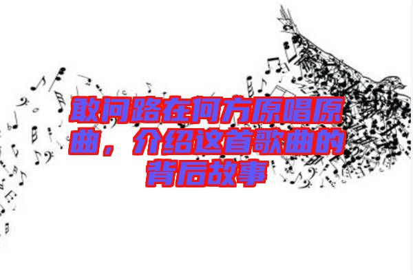 敢問(wèn)路在何方原唱原曲，介紹這首歌曲的背后故事