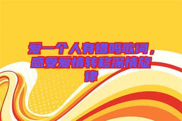 愛一個(gè)人有錯(cuò)嗎歌詞，感受愛情轉(zhuǎn)移深情旋律