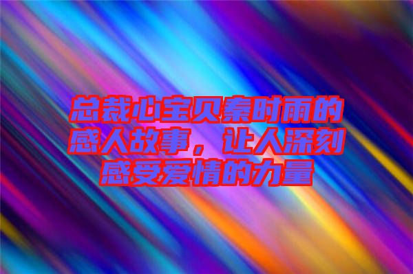 總裁心寶貝秦時(shí)雨的感人故事，讓人深刻感受愛情的力量