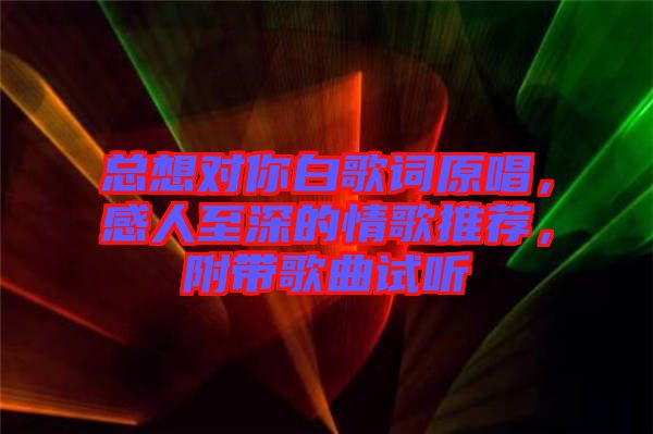 總想對(duì)你白歌詞原唱，感人至深的情歌推薦，附帶歌曲試聽(tīng)