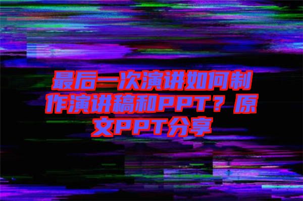 最后一次演講如何制作演講稿和PPT？原文PPT分享