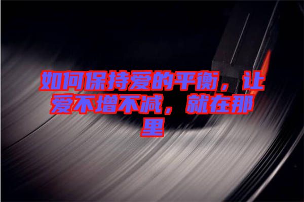 如何保持愛的平衡，讓愛不增不減，就在那里