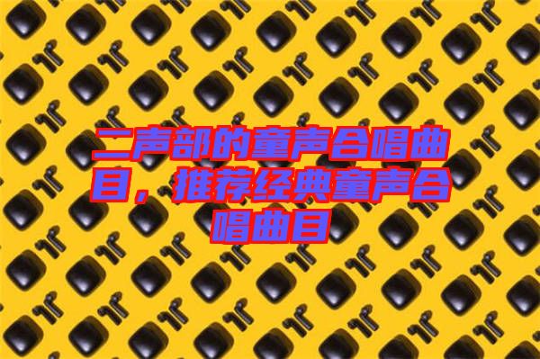 二聲部的童聲合唱曲目，推薦經(jīng)典童聲合唱曲目