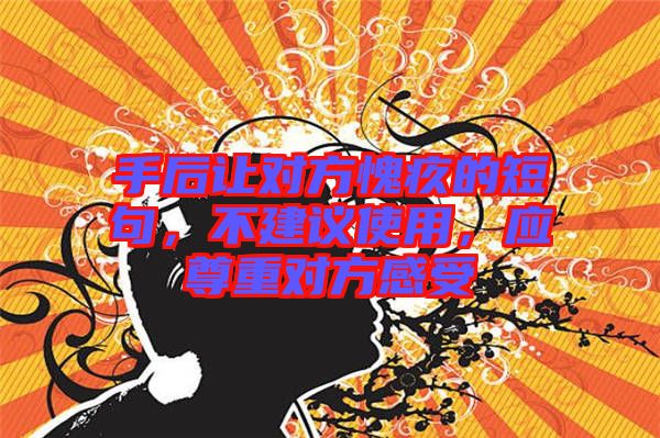 手后讓對方愧疚的短句，不建議使用，應(yīng)尊重對方感受